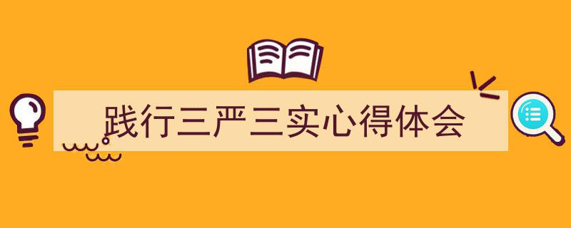 推荐《践行三严三实心得体会》相关写作范文范例（精选5篇）"/