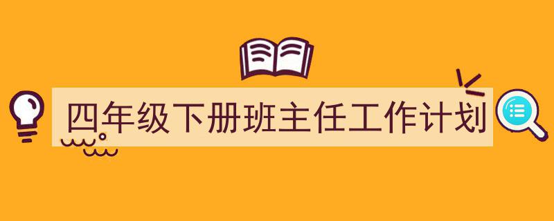 推荐《四年级下册班主任工作计划》相关写作范文范例（精选5篇）"/