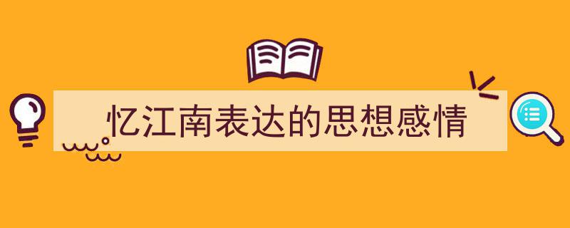写作《忆江南表达的思想感情》小技巧请记住这五点。（精选5篇）"/