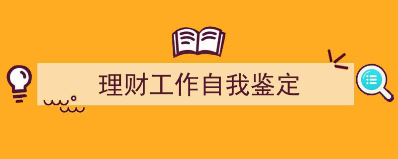 推荐《理财工作自我鉴定》相关写作范文范例（精选5篇）"/