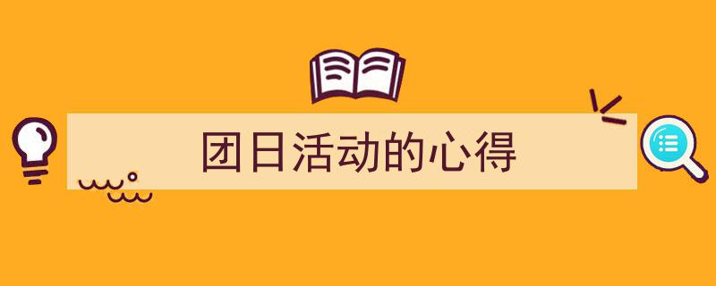 写作《团日活动的心得》小技巧请记住这五点。（精选5篇）"/