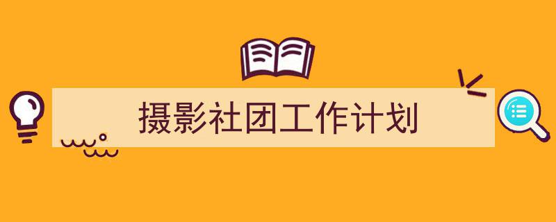 一篇文章轻松搞定《摄影社团工作计划》的写作。（精选5篇）"/