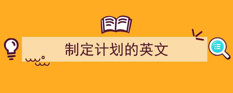怎么写制定计划的英文才能拿满分？（精选制定计划的英文5篇）"/