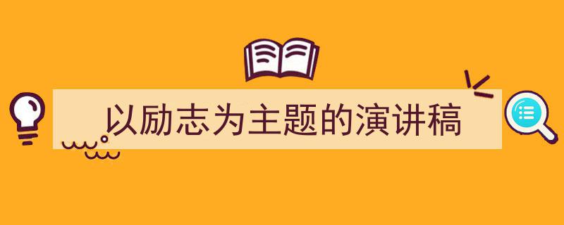 一篇文章轻松搞定《以励志为主题的演讲稿》的写作。（精选5篇）"/