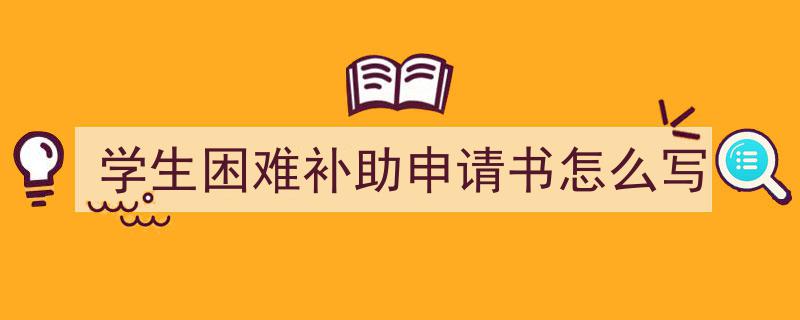 怎么写学生困难补助申请书怎么写才能拿满分？（精选学生困难补助申请书怎么写5篇）"/