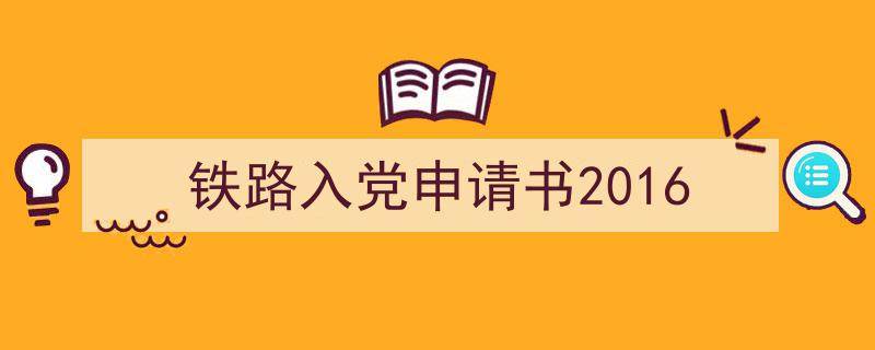 3招搞定《铁路入党申请书2016》写作。（精选5篇）"/