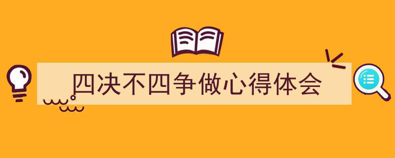 精心挑选《四决不四争做心得体会》相关文章文案。（精选5篇）"/
