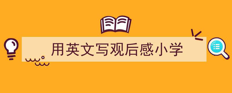 精心挑选《用英文写观后感小学》相关文章文案。（精选5篇）"/