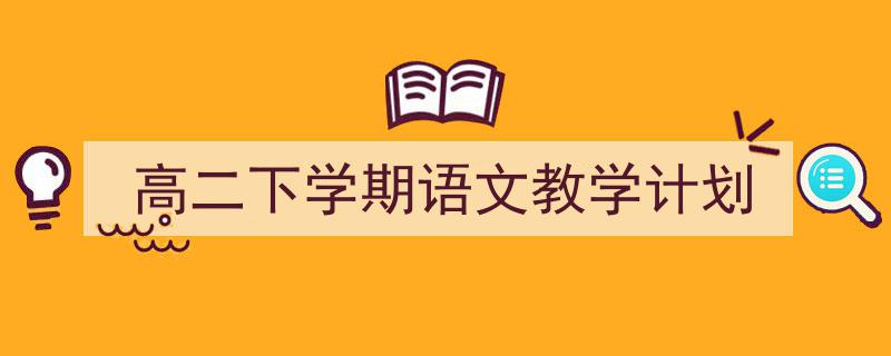 写作《高二下学期语文教学计划》小技巧请记住这五点。（精选5篇）"/