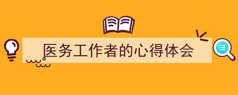 医务工作者的心得体会如何写我教你。(精选5篇)"/