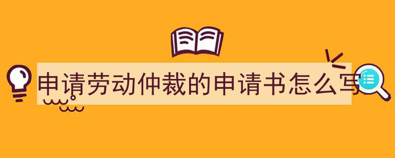 手把手教你写《申请劳动仲裁的申请书怎么写》,（精选5篇）"/