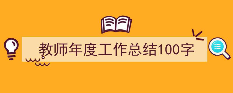 3招搞定《教师年度工作总结100字》写作。(精选5篇)"/