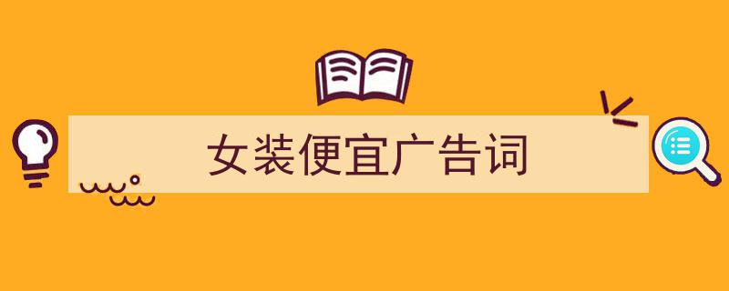 如何写《女装便宜广告词》教你5招搞定！（精选5篇）"/