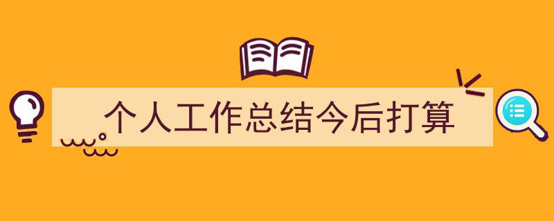 怎么写《个人工作总结今后打算》才能拿满分？（精选5篇）"/