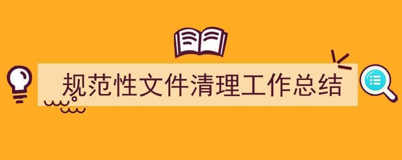 怎么写《规范性文件清理工作总结》才能拿满分？（精选5篇）"/