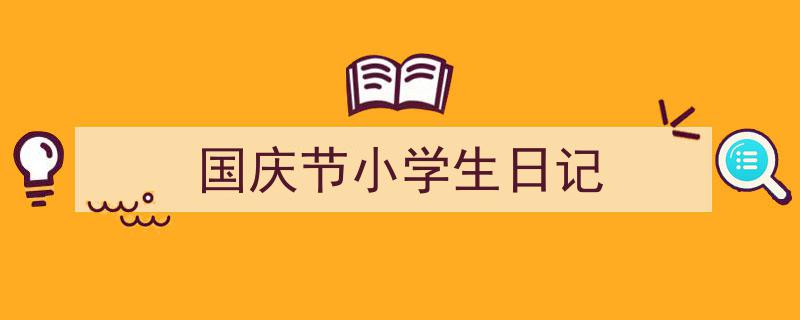 精心挑选《国庆节小学生日记》相关文章文案。（精选5篇）"/