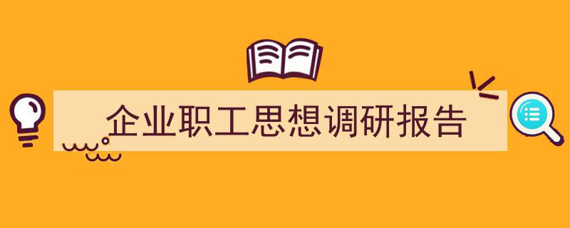 推荐《企业职工思想调研报告》相关写作范文范例（精选5篇）"/