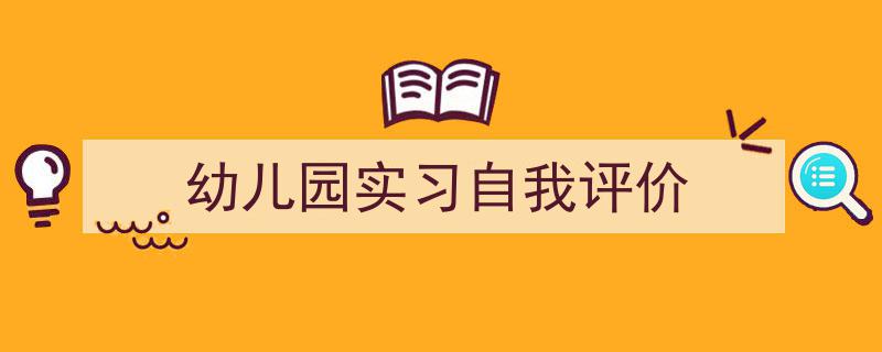 写作《幼儿园实习自我评价》小技巧请记住这五点。（精选5篇）"/
