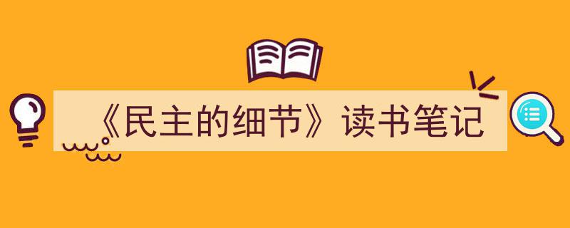 如何写《《民主的细节》读书笔记》教你5招搞定！（精选5篇）"/
