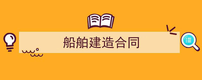 怎么写《船舶建造合同》才能拿满分？（精选5篇）"/