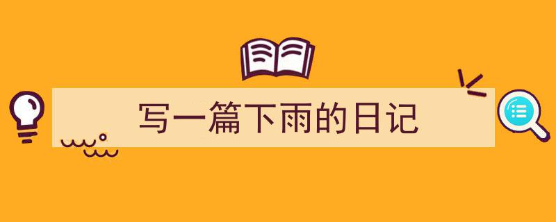 如何写《写一篇下雨的日记》教你5招搞定！（精选5篇）"/