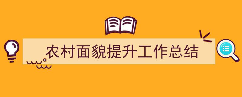 精心挑选农村面貌提升工作总结相关文章文案。（精选农村面貌提升工作总结5篇）"/