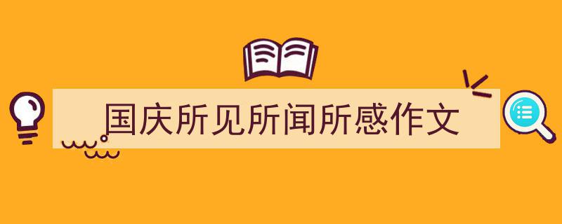 推荐国庆所见所闻所感作文相关写作范文范例（精选国庆所见所闻所感作文5篇）"/