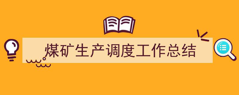 如何写《煤矿生产调度工作总结》教你5招搞定！（精选5篇）"/