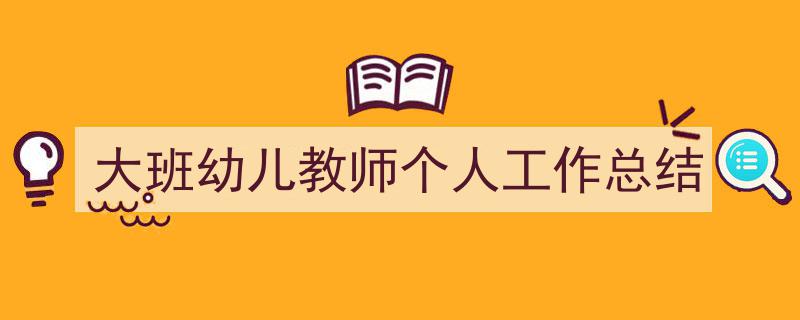 写作《大班幼儿教师个人工作总结》小技巧请记住这五点。（精选5篇）"/