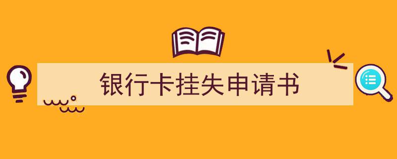 一篇文章轻松搞定《银行卡挂失申请书》的写作。（精选5篇）"/