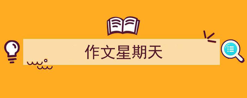 如何写《作文星期天》教你5招搞定！（精选5篇）"/
