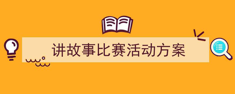 3招搞定《讲故事比赛活动方案》写作。（精选5篇）"/