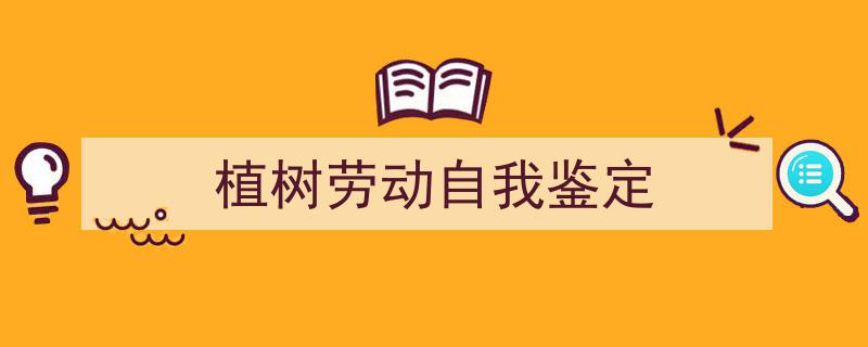 精心挑选《植树劳动自我鉴定》相关文章文案。（精选5篇）"/