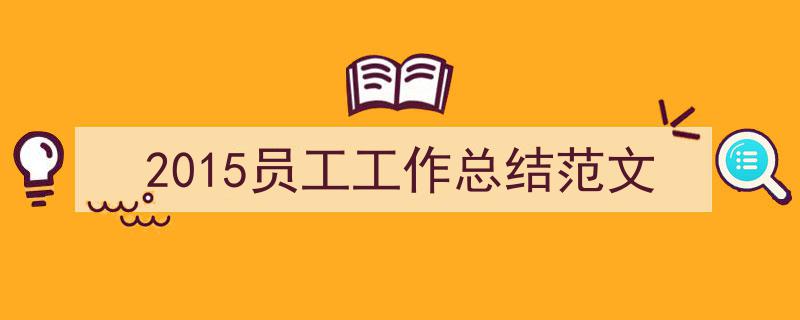 精心挑选《2015员工工作总结范文》相关文章文案。（精选5篇）"/