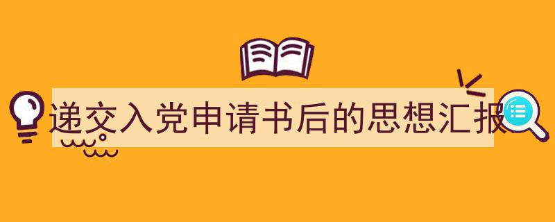 3招搞定《递交入党申请书后的思想汇报》写作。（精选5篇）"/