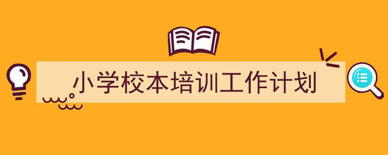 精心挑选《小学校本培训工作计划》相关文章文案。（精选5篇）"/
