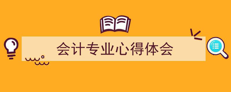 会计专业心得体会如何写我教你。（精选5篇）"/