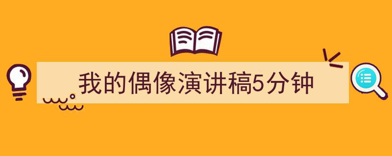 如何写《我的偶像演讲稿5分钟》教你5招搞定！（精选5篇）"/