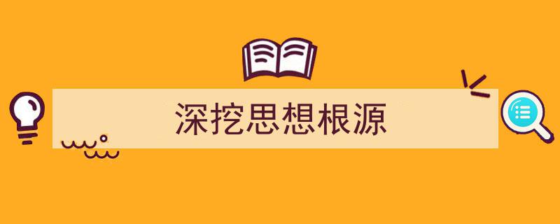 格策美文教你学写《深挖思想根源》小技巧（精选5篇）"/