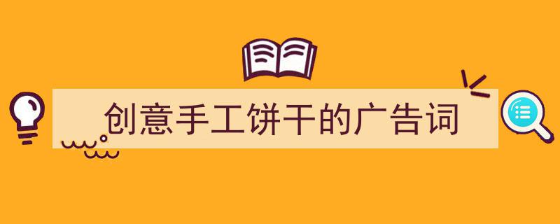 怎么写《创意手工饼干的广告词》才能拿满分？（精选5篇）"/