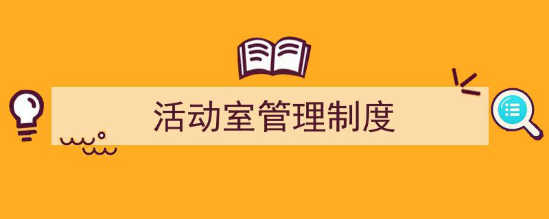 如何写活动室管理制度教你5招搞定！（精选活动室管理制度5篇）"/