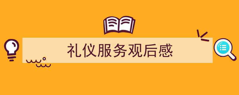 如何写礼仪服务观后感教你5招搞定！（精选礼仪服务观后感5篇）"/