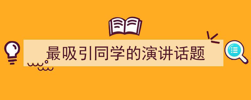 最吸引同学的演讲话题如何写我教你。（精选5篇）"/