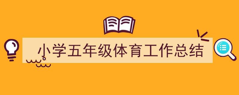手把手教你写《小学五年级体育工作总结》,（精选5篇）"/