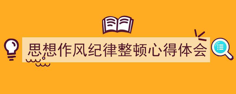 推荐《思想作风纪律整顿心得体会》相关写作范文范例（精选5篇）"/