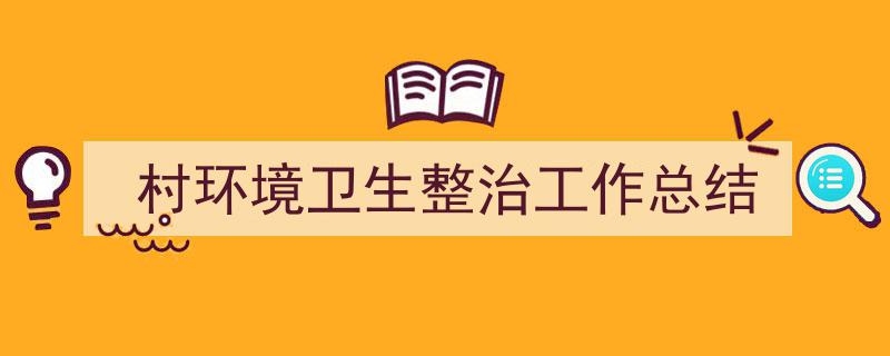 格策美文教你学写《村环境卫生整治工作总结》小技巧（精选5篇）"/