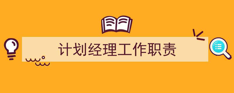 怎么写《计划经理工作职责》才能拿满分？（精选5篇）"/