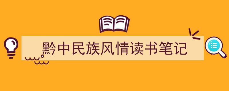 一篇文章轻松搞定《黔中民族风情读书笔记》的写作。（精选5篇）"/