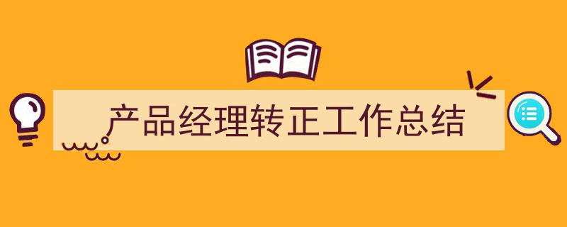 精心挑选《产品经理转正工作总结》相关文章文案。（精选5篇）"/