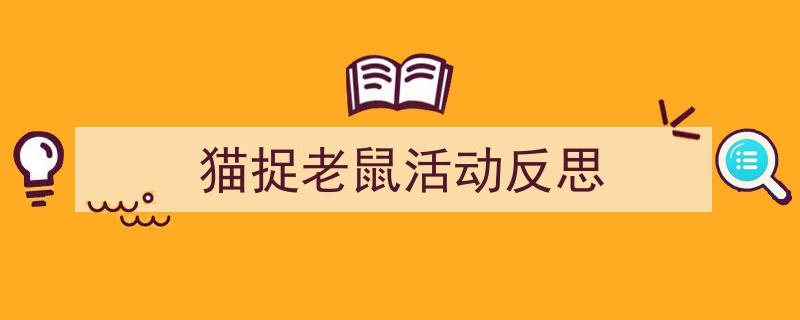 如何写《猫捉老鼠活动反思》教你5招搞定！（精选5篇）"/